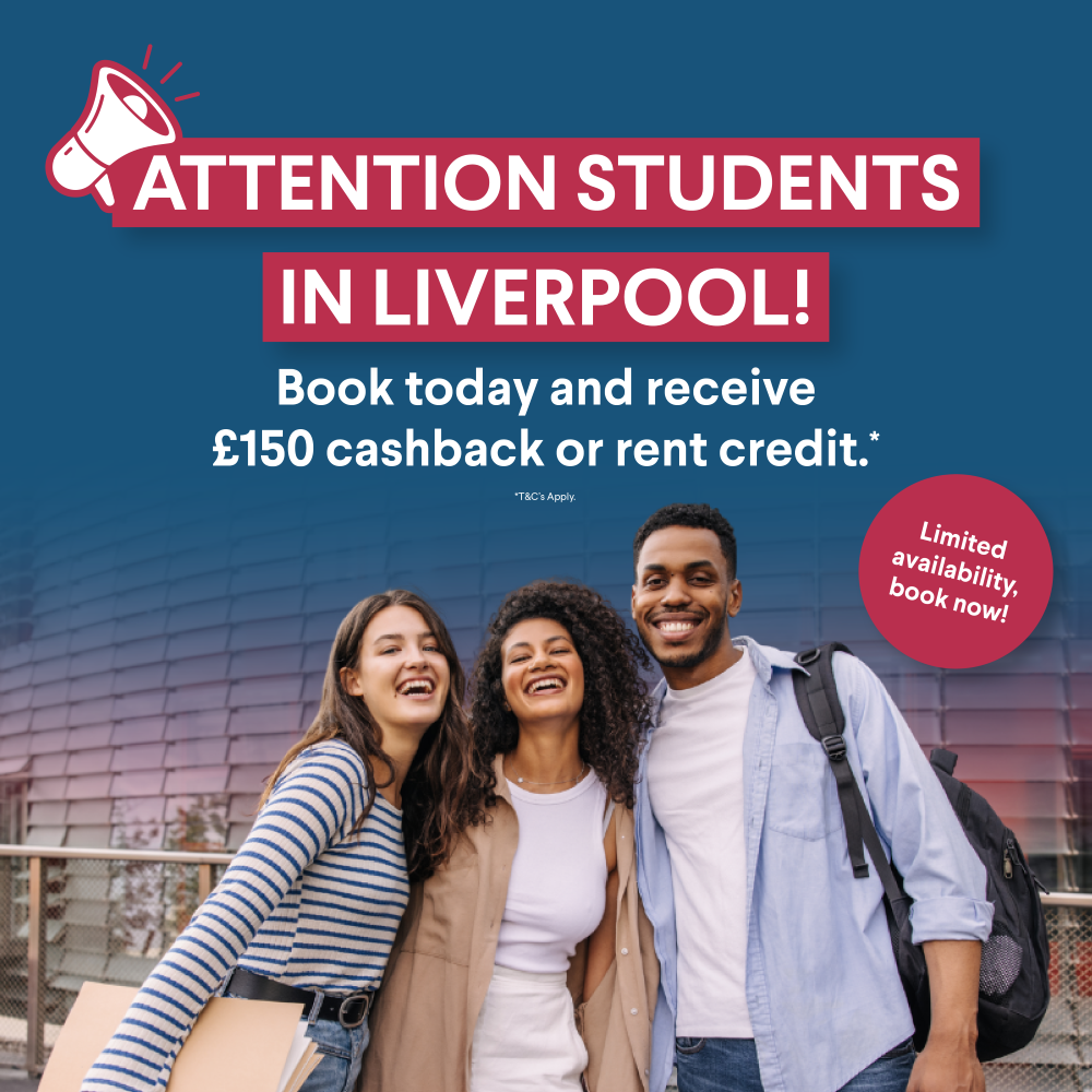 Attention students in Liverpool! Book today and receive £150 cashback or rent credit. *T&C's Apply.